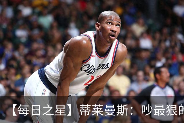 【每日之星】蒂莱曼斯：吵最狠的架进最绝的球 从内讧主角到球队英雄