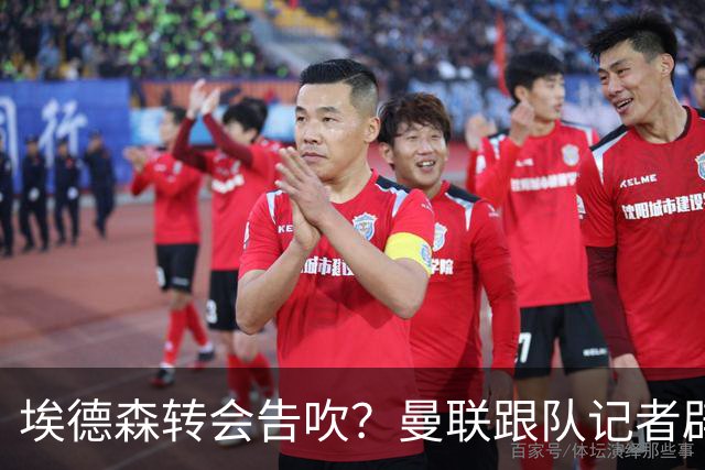 埃德森转会告吹？曼联跟队记者辟谣，红魔询价切尔西中场妖星