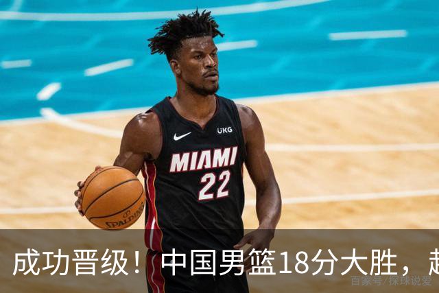 成功晋级！中国男篮18分大胜，赵继伟17+4+6李弘权17+4+4，胡金秋13+6杨瀚森10+5