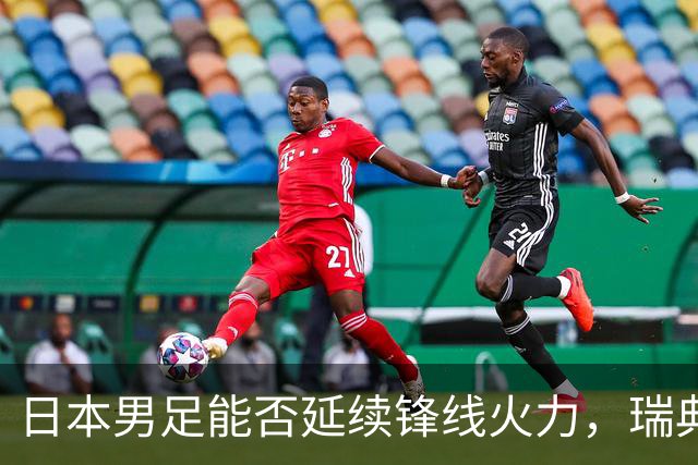 日本男足能否延续锋线火力，瑞典队有何应对？