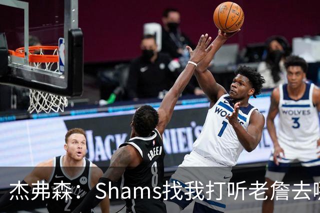 杰弗森：Shams找我打听老詹去哪 还以为他无所不知 但我也不知道