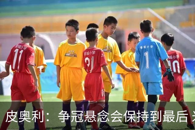 皮奥利：争冠悬念会保持到最后 米兰这场踢得不好