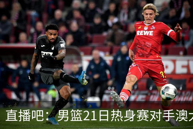 直播吧：男篮21日热身赛对手澳大利亚阵容多是年轻人 超新星在列