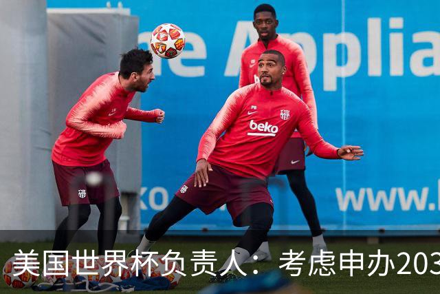 美国世界杯负责人：考虑申办2038年世界杯 我们办花的钱少很多
