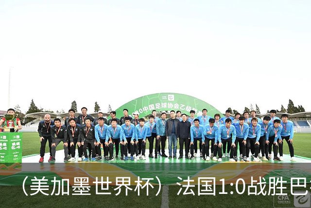 （美加墨世界杯）法国1:0战胜巴拉圭 八强战将对阵摩洛哥