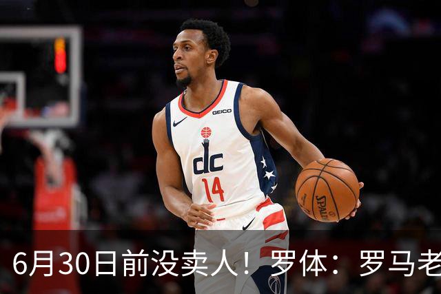 6月30日前没卖人！罗体：罗马老板想和欧足联谈判并支付千万罚款
